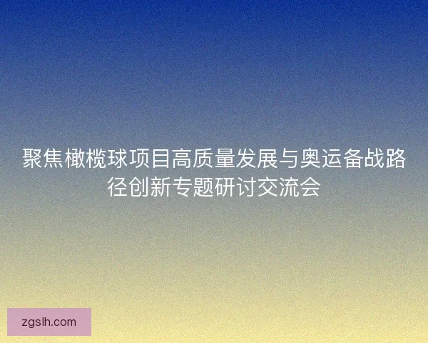 聚焦橄榄球项目高质量发展与奥运备战路径创新专题研讨交流会