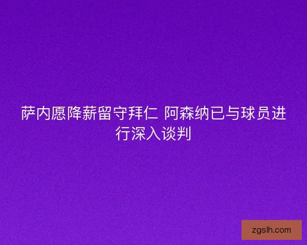 萨内愿降薪留守拜仁 阿森纳已与球员进行深入谈判
