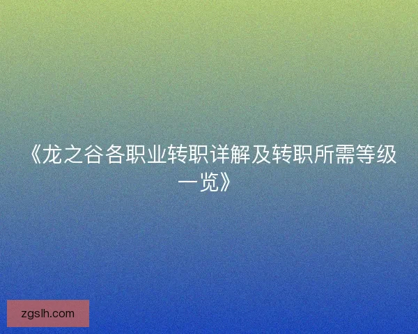 《龙之谷各职业转职详解及转职所需等级一览》