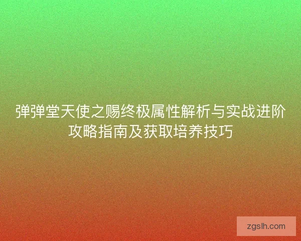 弹弹堂天使之赐终极属性解析与实战进阶攻略指南及获取培养技巧